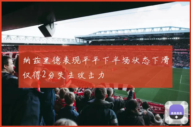 纳兹里德表现平平下半场状态下滑仅得2分失去攻击力