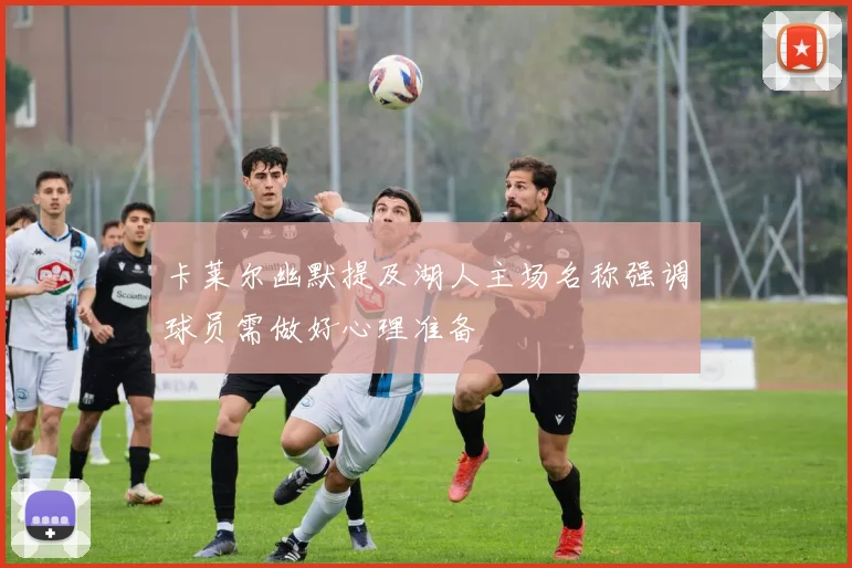 卡莱尔幽默提及湖人主场名称强调球员需做好心理准备
