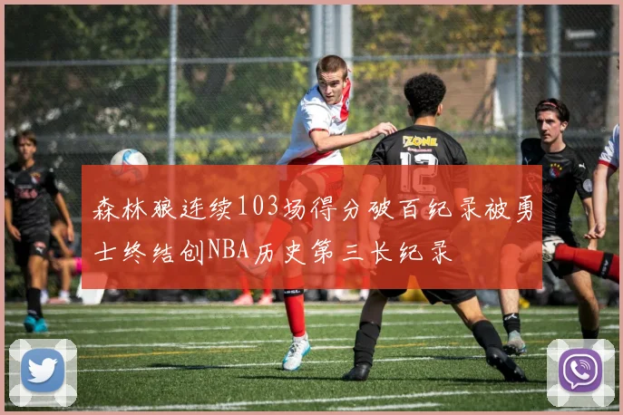森林狼连续103场得分破百纪录被勇士终结创NBA历史第三长纪录