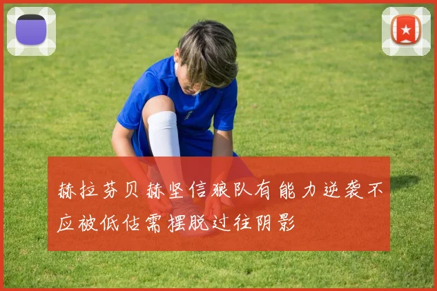 赫拉芬贝赫坚信狼队有能力逆袭不应被低估需摆脱过往阴影