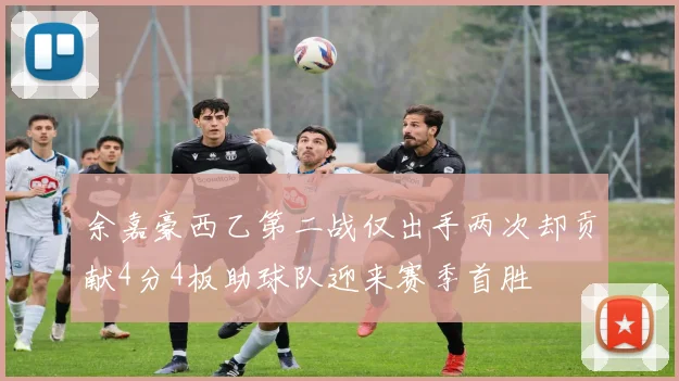 余嘉豪西乙第二战仅出手两次却贡献4分4板助球队迎来赛季首胜