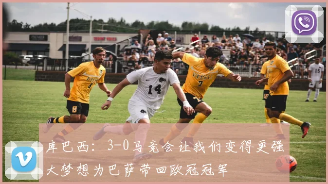库巴西：3-0马竞会让我们变得更强大梦想为巴萨带回欧冠冠军