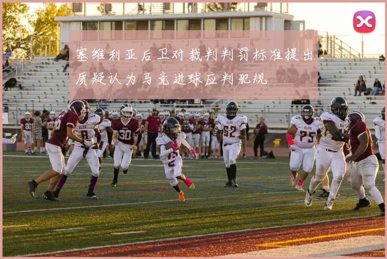 塞维利亚后卫对裁判判罚标准提出质疑认为马竞进球应判犯规