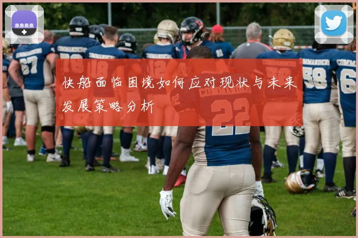 快船面临困境如何应对现状与未来发展策略分析