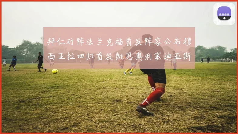 拜仁对阵法兰克福首发阵容公布穆西亚拉回归首发凯恩奥利塞迪亚斯出战