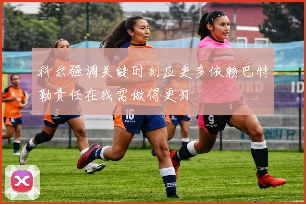 科尔强调关键时刻应更多依赖巴特勒责任在我需做得更好