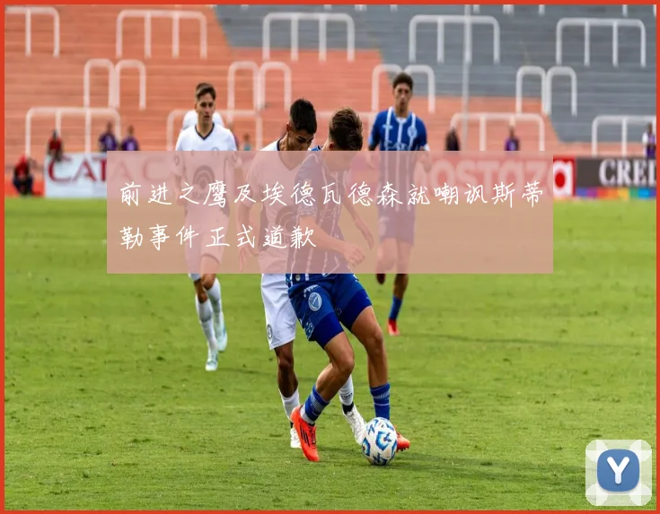 前进之鹰及埃德瓦德森就嘲讽斯蒂勒事件正式道歉
