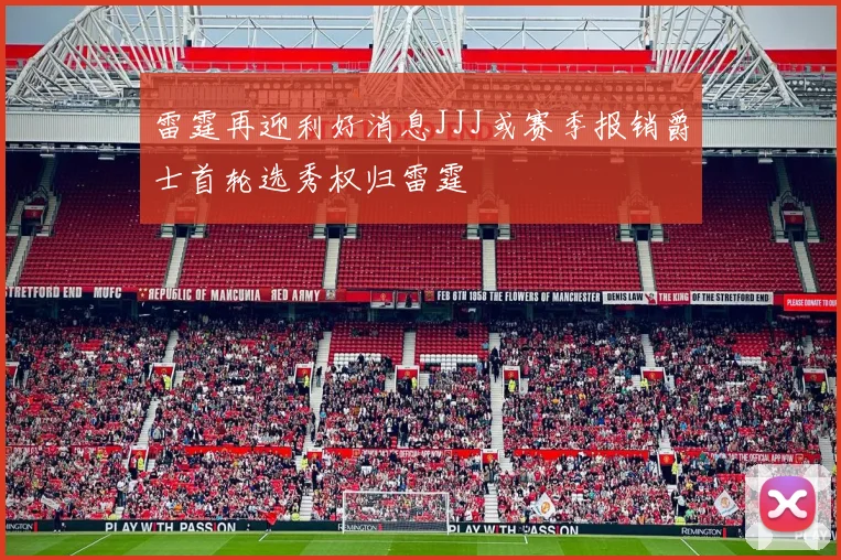 雷霆再迎利好消息JJJ或赛季报销爵士首轮选秀权归雷霆