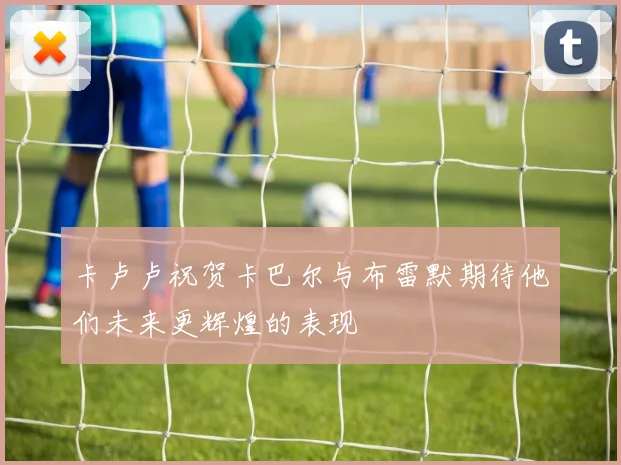卡卢卢祝贺卡巴尔与布雷默期待他们未来更辉煌的表现