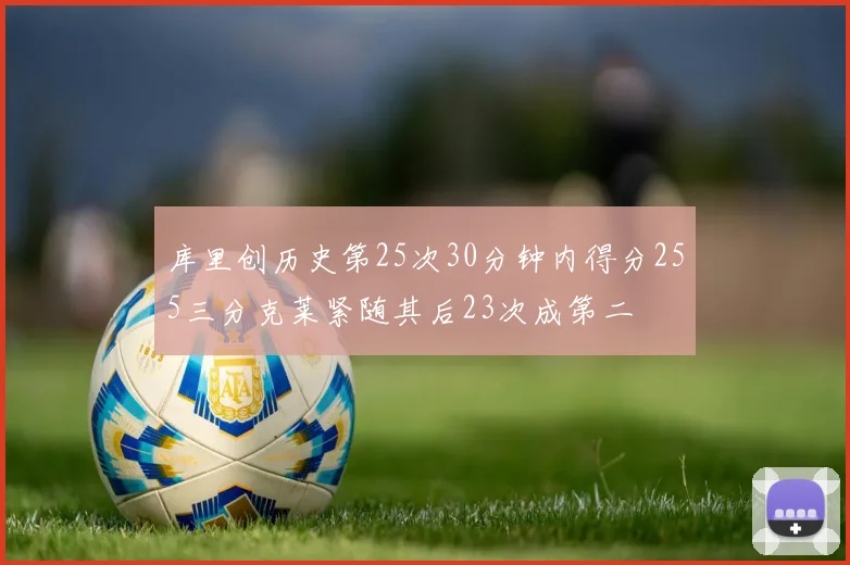 库里创历史第25次30分钟内得分255三分克莱紧随其后23次成第二